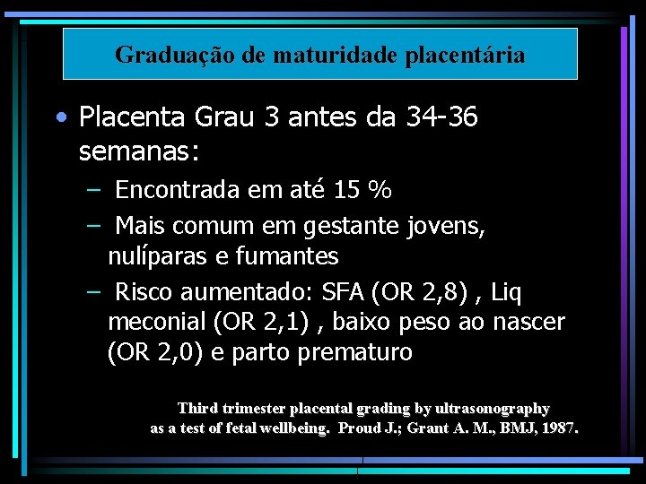 Graduação de maturidade placentária • Placenta Grau 3 antes da 34 -36 semanas: –