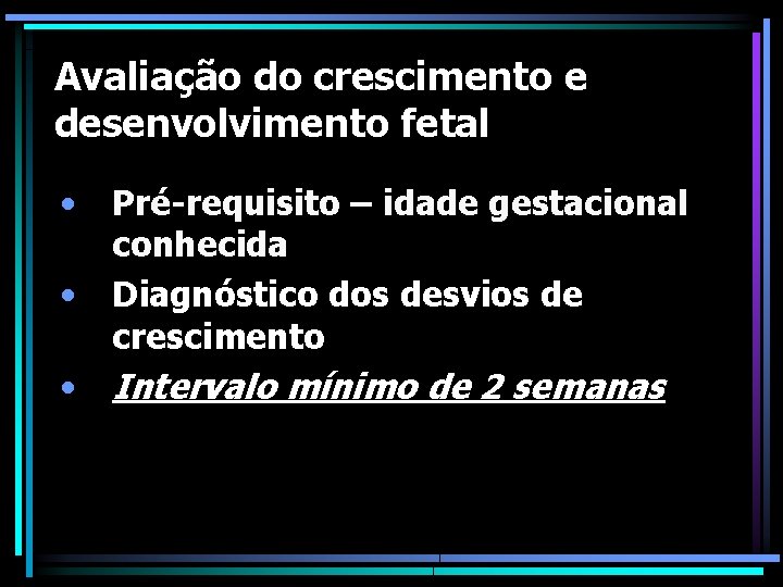 Avaliação do crescimento e desenvolvimento fetal • • • Pré-requisito – idade gestacional conhecida