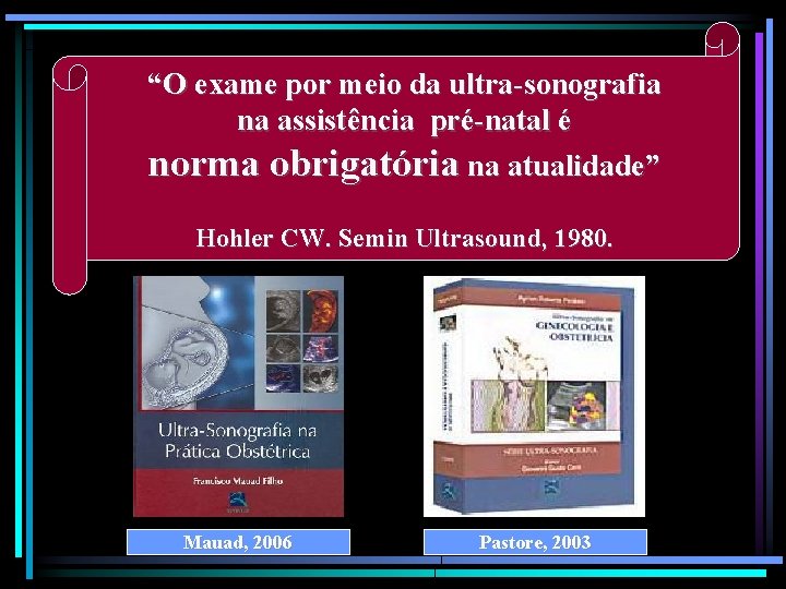 “O exame por meio da ultra-sonografia na assistência pré-natal é norma obrigatória na atualidade”