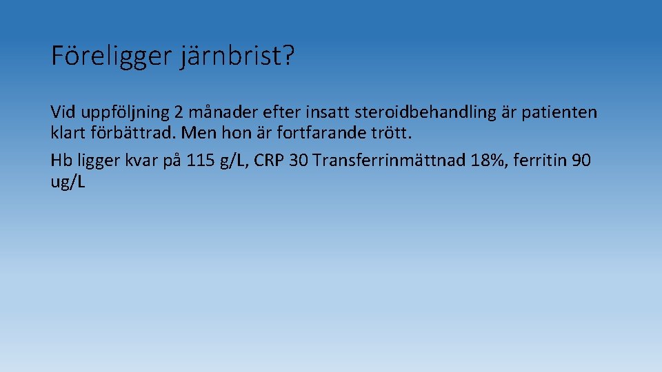 Föreligger järnbrist? Vid uppföljning 2 månader efter insatt steroidbehandling är patienten klart förbättrad. Men