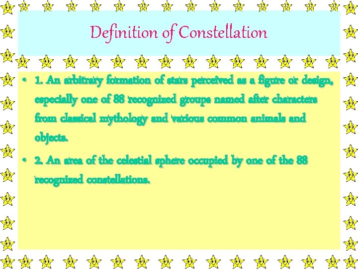 Definition of Constellation • 1. An arbitrary formation of stars perceived as a figure