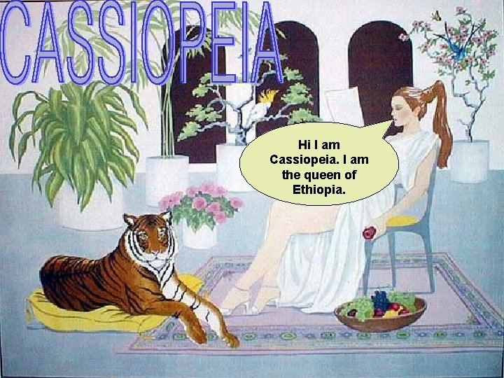 Hi I am Cassiopeia. I am the queen of Ethiopia. 