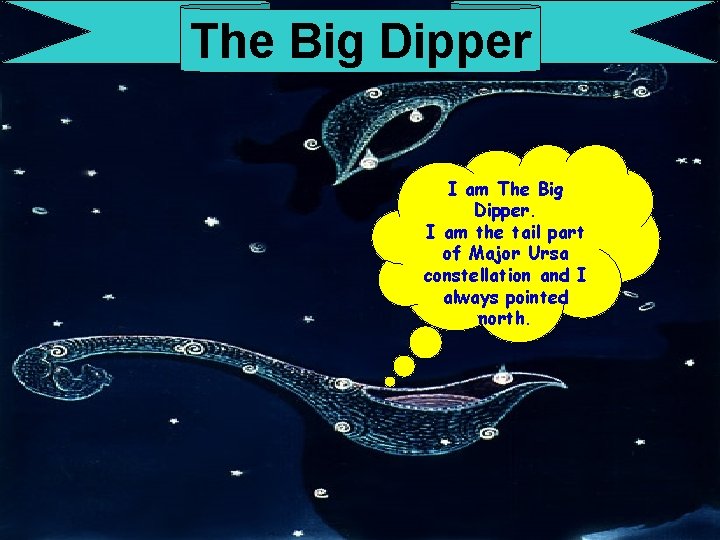 The Big Dipper I am The Big Dipper. I am the tail part of