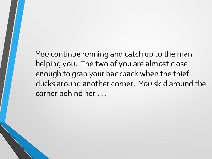 You continue running and catch up to the man helping you. The two of
