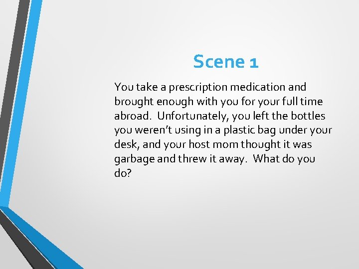 Scene 1 You take a prescription medication and brought enough with you for your