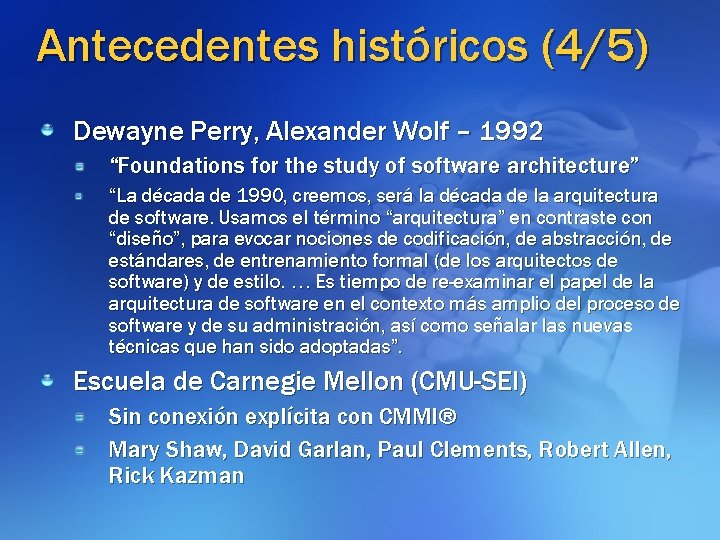 Antecedentes históricos (4/5) Dewayne Perry, Alexander Wolf – 1992 “Foundations for the study of