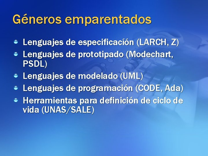 Géneros emparentados Lenguajes de especificacíón (LARCH, Z) Lenguajes de prototipado (Modechart, PSDL) Lenguajes de