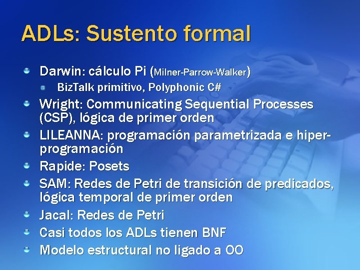 ADLs: Sustento formal Darwin: cálculo Pi (Milner-Parrow-Walker) Biz. Talk primitivo, Polyphonic C# Wright: Communicating