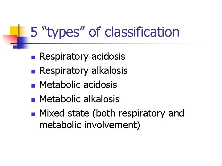 5 “types” of classification n n Respiratory acidosis Respiratory alkalosis Metabolic acidosis Metabolic alkalosis