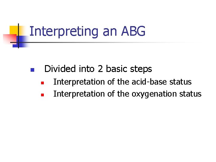 Interpreting an ABG Divided into 2 basic steps n n n Interpretation of the