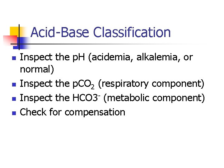 Acid-Base Classification n n Inspect the p. H (acidemia, alkalemia, or normal) Inspect the