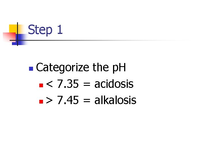 Step 1 n Categorize the p. H n < 7. 35 = acidosis n