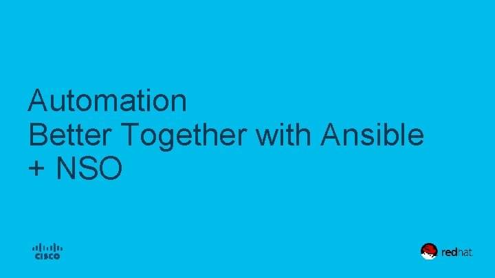 Automation Better Together with Ansible + NSO © 2017 Cisco and/or its affiliates. All