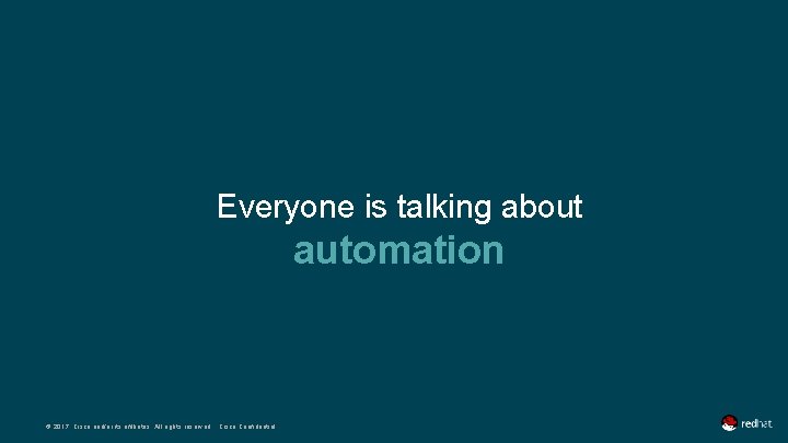Everyone is talking about automation © 2017 Cisco and/or its affiliates. All rights reserved.