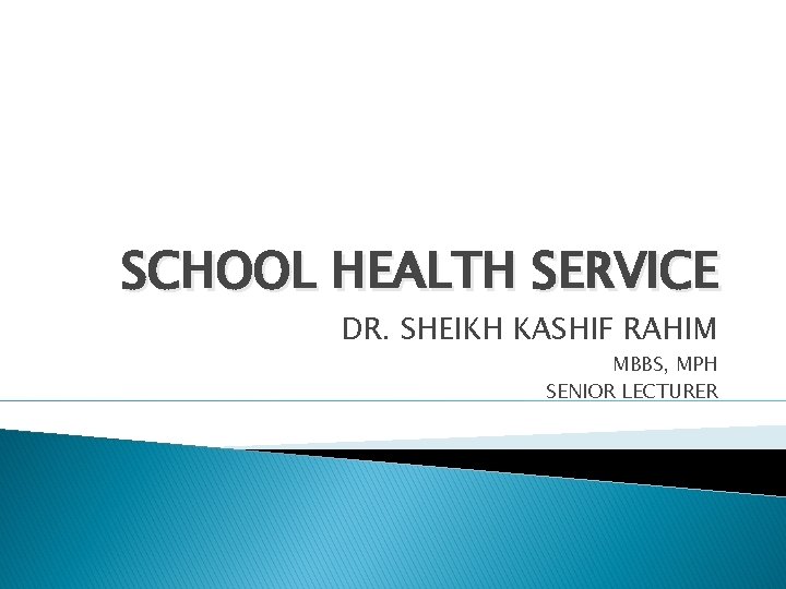 SCHOOL HEALTH SERVICE DR. SHEIKH KASHIF RAHIM MBBS, MPH SENIOR LECTURER 
