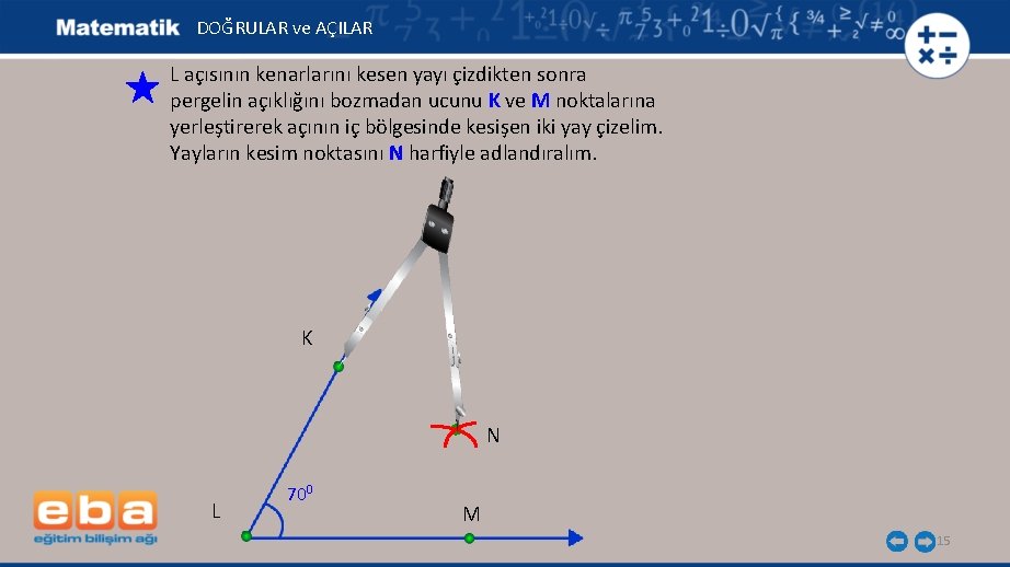 DOĞRULAR ve AÇILAR L açısının kenarlarını kesen yayı çizdikten sonra pergelin açıklığını bozmadan ucunu