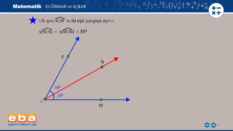 DOĞRULAR ve AÇILAR LN ışını KLM’ nı iki eşit parçaya ayırır. s(NLK) = s(MLN)