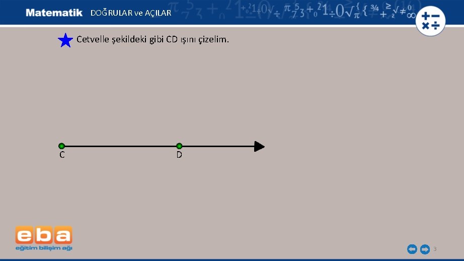 DOĞRULAR ve AÇILAR Cetvelle şekildeki gibi CD ışını çizelim. C D 3 