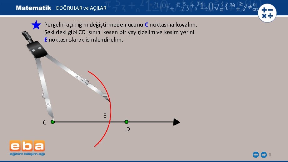 DOĞRULAR ve AÇILAR Pergelin açıklığını değiştirmeden ucunu C noktasına koyalım. Şekildeki gibi CD ışınını