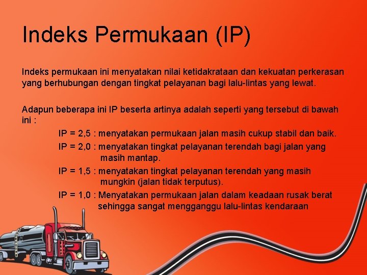 Indeks Permukaan (IP) Indeks permukaan ini menyatakan nilai ketidakrataan dan kekuatan perkerasan yang berhubungan