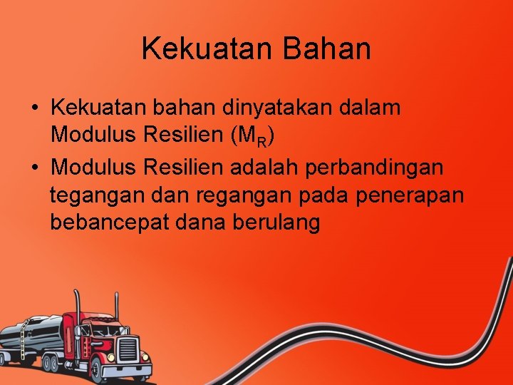 Kekuatan Bahan • Kekuatan bahan dinyatakan dalam Modulus Resilien (MR) • Modulus Resilien adalah