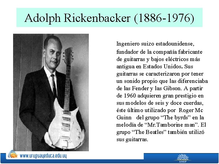 Adolph Rickenbacker (1886 -1976) Ingeniero suizo estadounidense, fundador de la compañía fabricante de guitarras