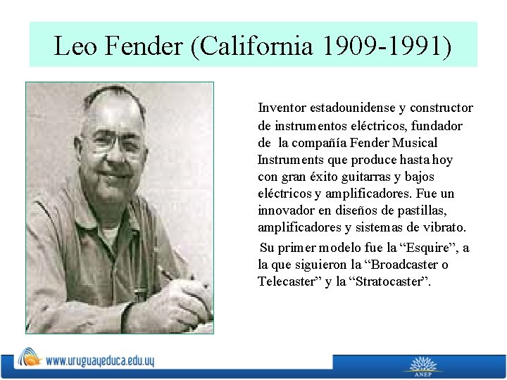 Leo Fender (California 1909 -1991) Inventor estadounidense y constructor de instrumentos eléctricos, fundador de