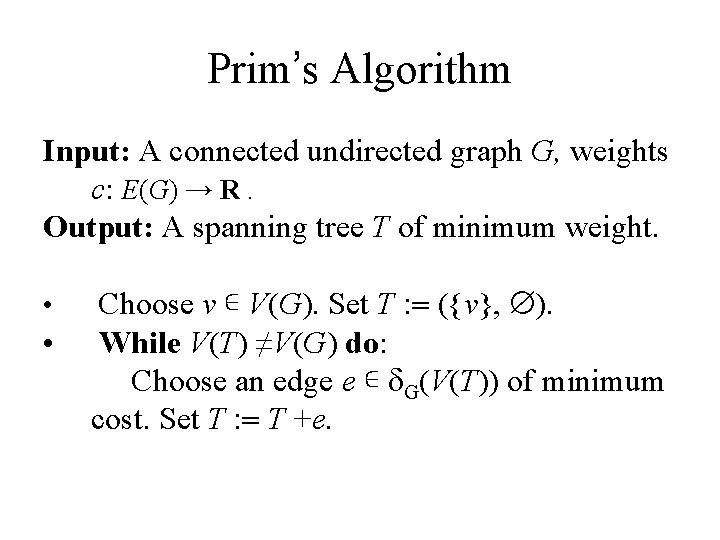 Prim’s Algorithm Input: A connected undirected graph G, weights c: E(G) → R. Output: