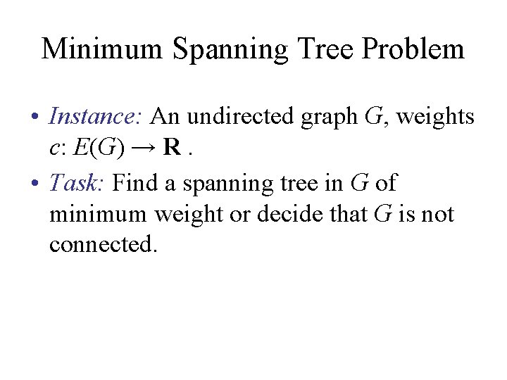 Minimum Spanning Tree Problem • Instance: An undirected graph G, weights c: E(G) →