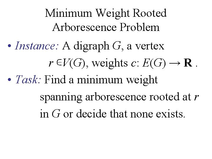 Minimum Weight Rooted Arborescence Problem • Instance: A digraph G, a vertex r ∊V(G), Minimum Weight Rooted Arborescence Problem • Instance: A digraph G, a vertex r ∊V(G),
