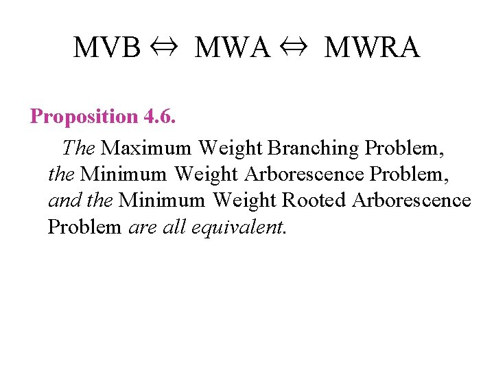 MVB ⇔ MWA ⇔ MWRA Proposition 4. 6. The Maximum Weight Branching Problem, the