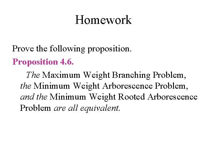 Homework Prove the following proposition. Proposition 4. 6. The Maximum Weight Branching Problem, the