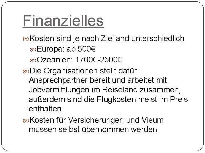 Finanzielles Kosten sind je nach Zielland unterschiedlich Europa: ab 500€ Ozeanien: 1700€-2500€ Die Organisationen