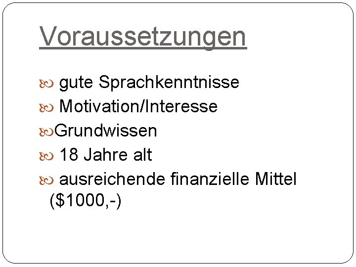 Voraussetzungen gute Sprachkenntnisse Motivation/Interesse Grundwissen 18 Jahre alt ausreichende finanzielle Mittel ($1000, -) 