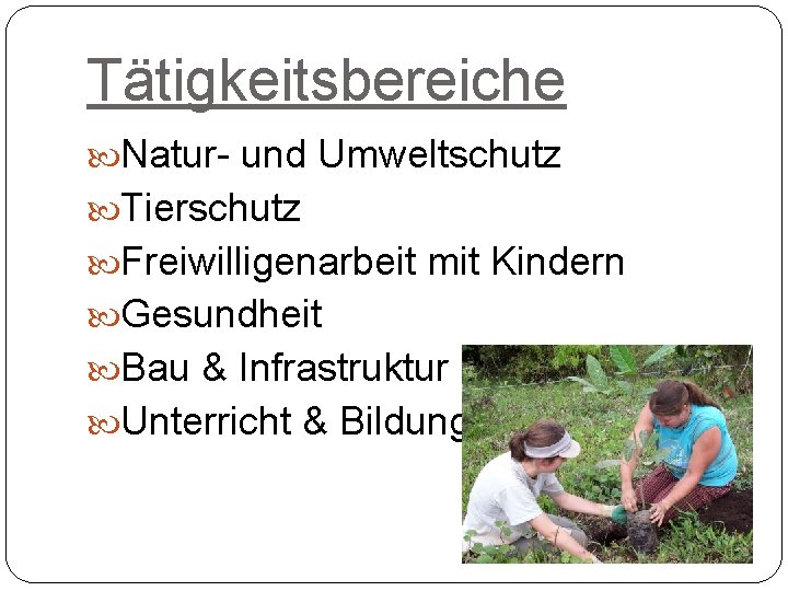 Tätigkeitsbereiche Natur- und Umweltschutz Tierschutz Freiwilligenarbeit mit Kindern Gesundheit Bau & Infrastruktur Unterricht &