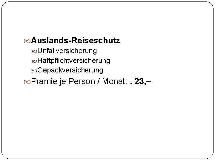  Auslands-Reiseschutz Unfallversicherung Haftpflichtversicherung Gepäckversicherung Prämie je Person / Monat: . 23, – 