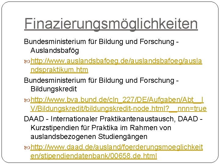 Finazierungsmöglichkeiten Bundesministerium für Bildung und Forschung - Auslandsbafög http: //www. auslandsbafoeg. de/auslandsbafoeg/ausla ndspraktikum. htm