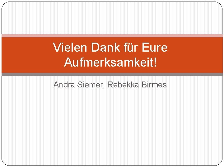 Vielen Dank für Eure Aufmerksamkeit! Andra Siemer, Rebekka Birmes 