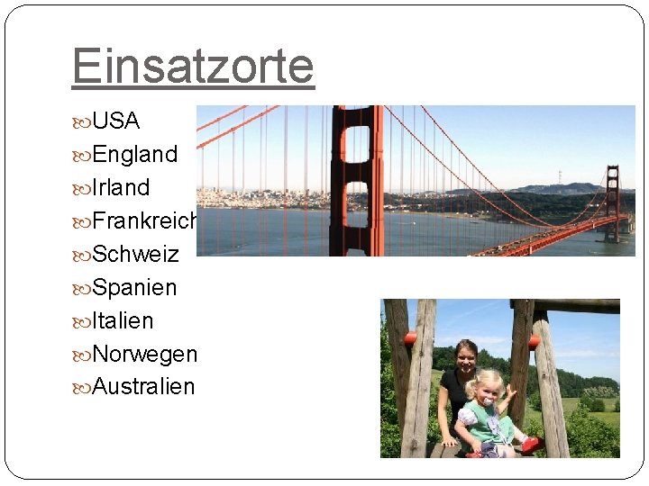 Einsatzorte USA England Irland Frankreich Schweiz Spanien Italien Norwegen Australien 