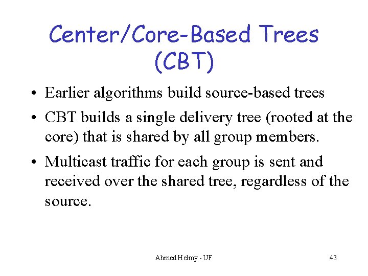 Center/Core-Based Trees (CBT) • Earlier algorithms build source-based trees • CBT builds a single