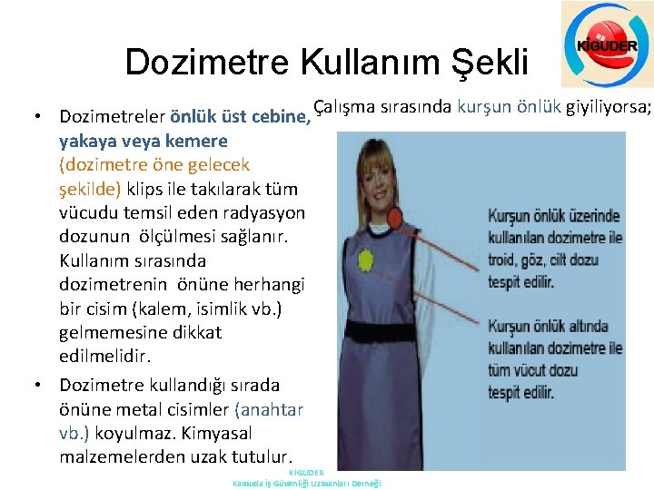 Dozimetre Kullanım Şekli Çalışma sırasında kurşun önlük giyiliyorsa; • Dozimetreler önlük üst cebine, yakaya