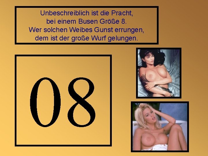 Unbeschreiblich ist die Pracht, bei einem Busen Größe 8. Wer solchen Weibes Gunst errungen,