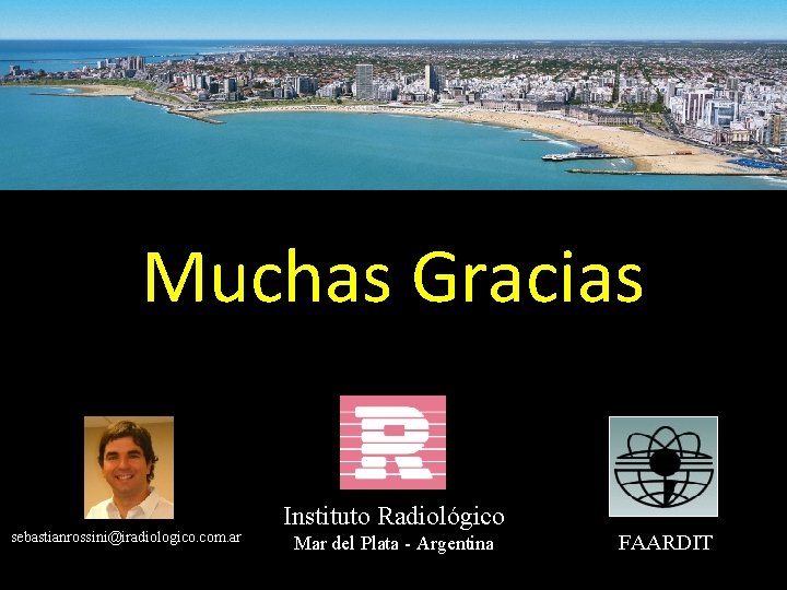 Muchas Gracias sebastianrossini@iradiologico. com. ar Instituto Radiológico Mar del Plata - Argentina FAARDIT 