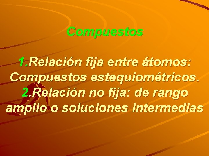 Compuestos 1. Relación fija entre átomos: Compuestos estequiométricos. 2. Relación no fija: de rango