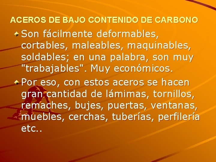 ACEROS DE BAJO CONTENIDO DE CARBONO Son fácilmente deformables, cortables, maleables, maquinables, soldables; en