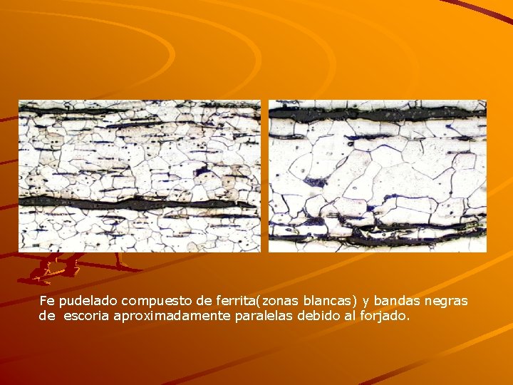 Fe pudelado compuesto de ferrita(zonas blancas) y bandas negras de escoria aproximadamente paralelas debido