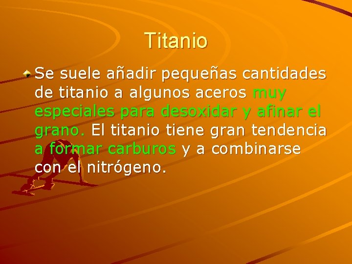 Titanio Se suele añadir pequeñas cantidades de titanio a algunos aceros muy especiales para