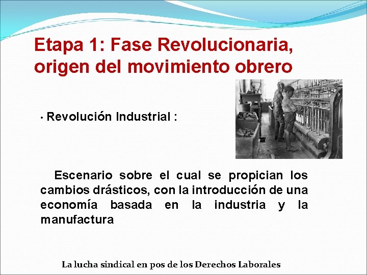 Etapa 1: Fase Revolucionaria, origen del movimiento obrero • Revolución Industrial : Escenario sobre