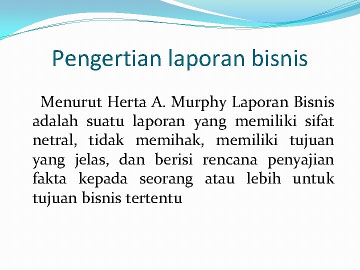 Pengertian laporan bisnis Menurut Herta A. Murphy Laporan Bisnis adalah suatu laporan yang memiliki