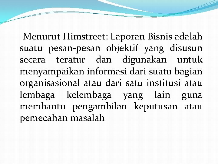 Menurut Himstreet: Laporan Bisnis adalah suatu pesan-pesan objektif yang disusun secara teratur dan digunakan